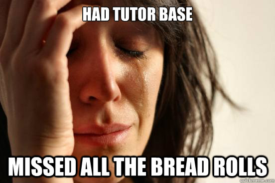 HAD TUTOR BASE MISSED ALL THE BREAD ROLLS  First World Problems