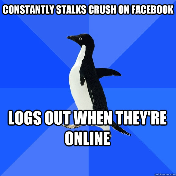 Constantly stalks crush on facebook logs out when they're online    Socially Awkward Penguin