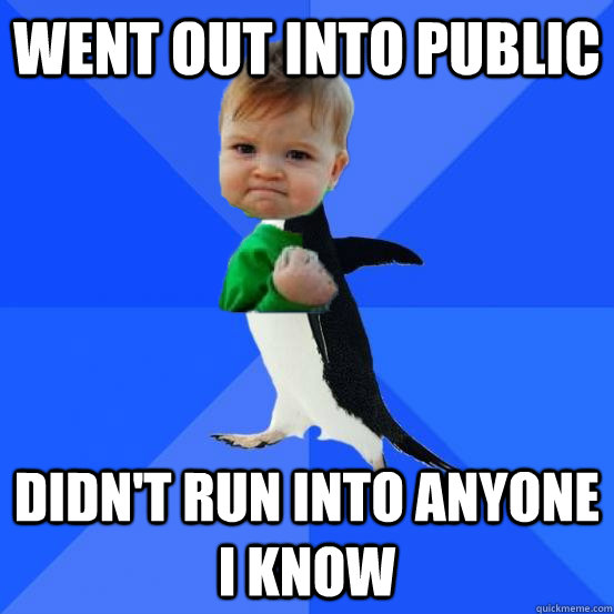 Went out into public Didn't run into anyone I know - Went out into public Didn't run into anyone I know  Socially Awkward Success Kid