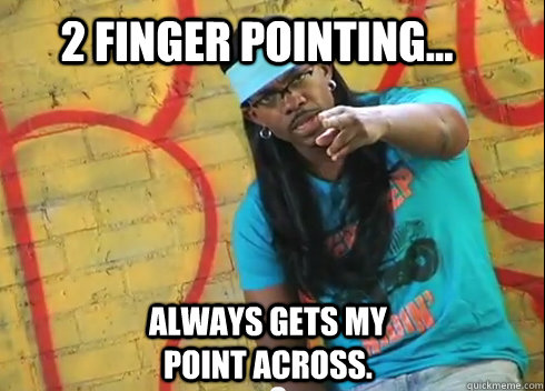 2 finger pointing... Always gets my point across.  