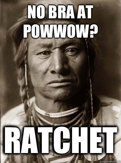 No bra at powwow? Ratchet - No bra at powwow? Ratchet  Unimpressed American Indian