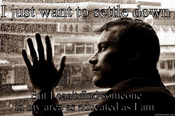 I JUST WANT TO SETTLE DOWN  BUT I CAN'T FIND SOMEONE IN MY AREA AS EDUCATED AS I AM  Over-Educated Problems