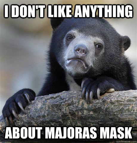 I don't like anything about majoras mask  Confession Bear