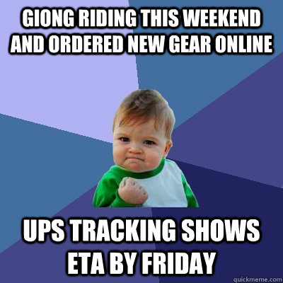 Giong riding this weekend and ordered new gear online UPS tracking shows ETA by Friday  Success Kid