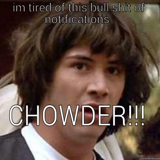 IM TIRED OF THIS BULL SHIT OF NOTIFICATIONS  CHOWDER!!! conspiracy keanu