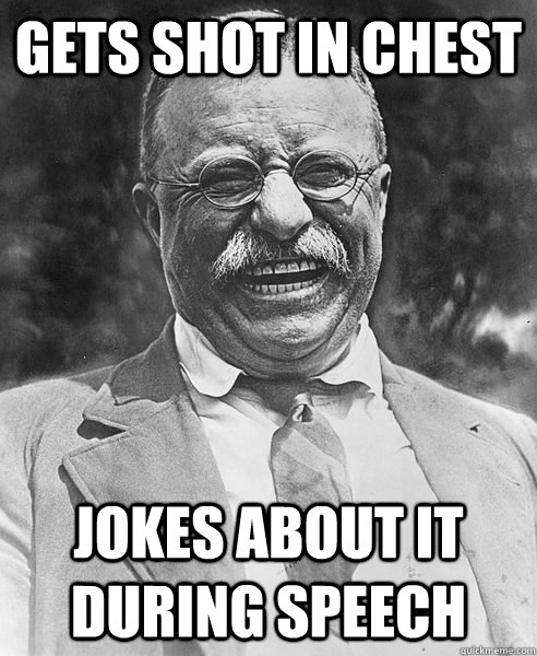 gets shot in chest jokes about it during speech - gets shot in chest jokes about it during speech  Badass Roosevelt