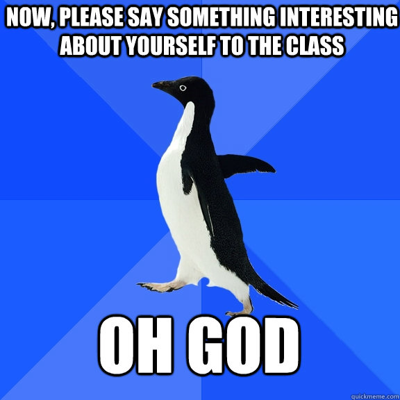 Now, please say something interesting about yourself to the class Oh god  Socially Awkward Penguin