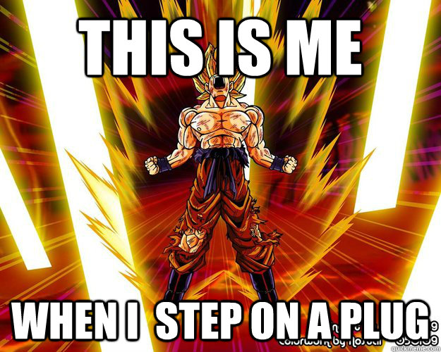 This is me when i  step on a plug  