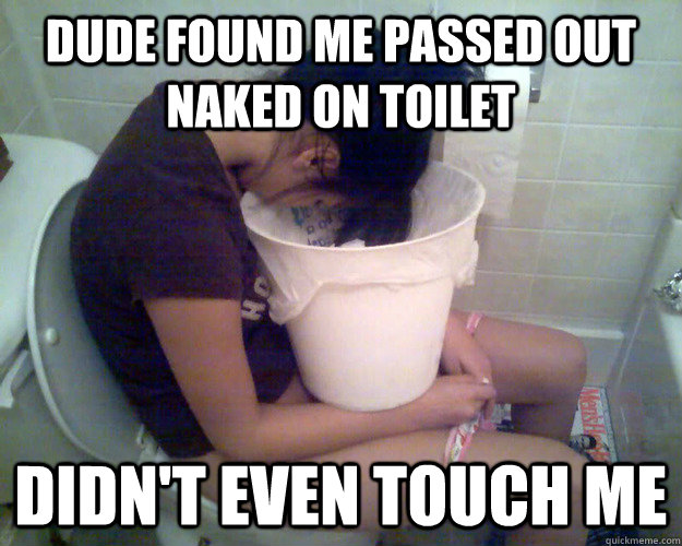 dude found me passed out naked on toilet didn't even touch me - dude found me passed out naked on toilet didn't even touch me  sad shitface stacy