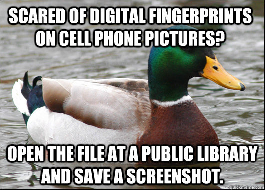 scared of digital fingerprints on cell phone pictures? open the file at a public library and save a screenshot. - scared of digital fingerprints on cell phone pictures? open the file at a public library and save a screenshot.  Actual Advice Mallard