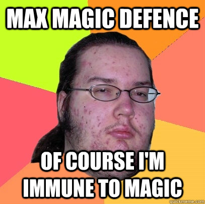 Max magic defence Of course I'm immune to magic  Butthurt Dweller