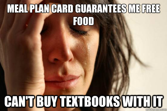 meal plan card guarantees me free food can't buy textbooks with it  First World Problems
