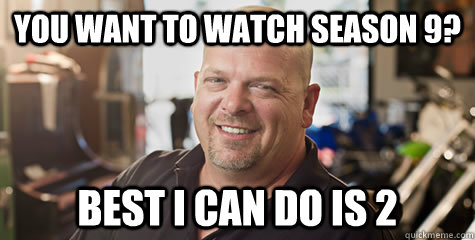 You want to watch season 9? Best i can do is 2 - You want to watch season 9? Best i can do is 2  Rick from pawnstars