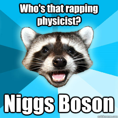 Who's that rapping physicist? Niggs Boson  Lame Pun Coon