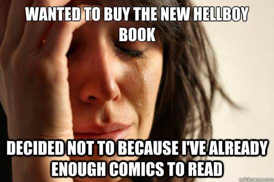 Wanted to buy the new Hellboy book Decided not to because I've already enough comics to read  First World Problems