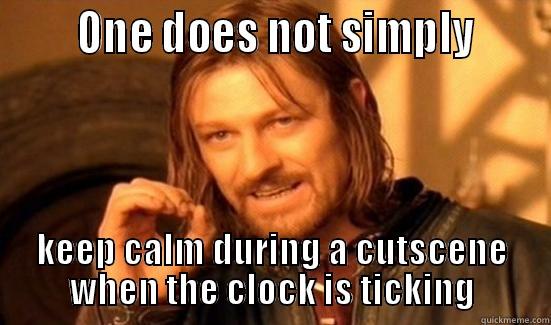       ONE DOES NOT SIMPLY      KEEP CALM DURING A CUTSCENE WHEN THE CLOCK IS TICKING Boromir