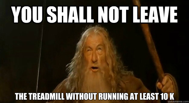 You Shall Not Leave the treadmill without running at least 10 k - You Shall Not Leave the treadmill without running at least 10 k  You Shall Not Pass Gandalf