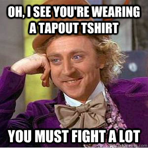 Oh, I see you're wearing a Tapout tshirt you must fight a lot - Oh, I see you're wearing a Tapout tshirt you must fight a lot  willy wonka