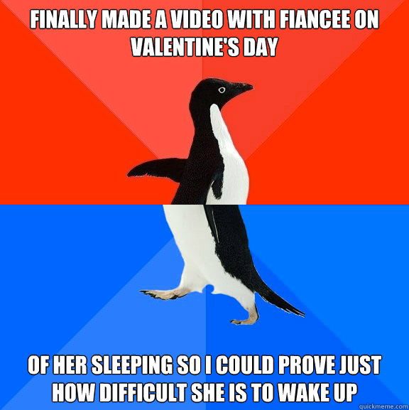 Finally made a video with fiancee on valentine's day of her sleeping so i could prove just how difficult she is to wake up  Socially Awesome Awkward Penguin
