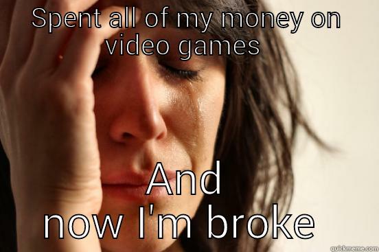 SPENT ALL OF MY MONEY ON VIDEO GAMES  AND NOW I'M BROKE  First World Problems