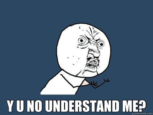  Y U NO UNDERSTAND ME? -  Y U NO UNDERSTAND ME?  Y U No