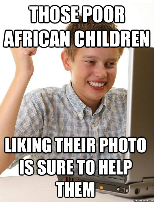 those poor african children liking their photo is sure to help them  First Day on the Internet Kid