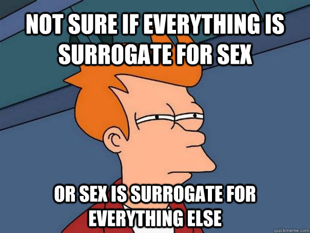 Not Sure If Everything Is Surrogate For Sex Or Sex Is Surrogate For Everything Else Futurama