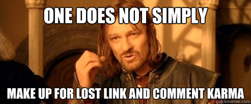 One does not simply make up for lost link and comment karma  One Does Not Simply