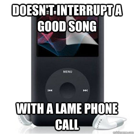 Doesn't interrupt a good song with a lame phone call  Good Guy iPod Classic