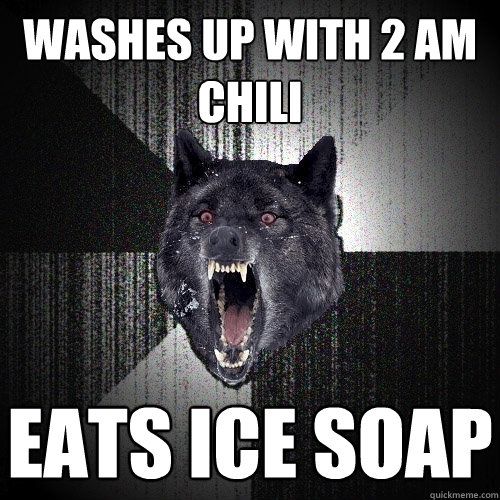 washes up with 2 am chili eats ice soap - washes up with 2 am chili eats ice soap  Insanity Wolf