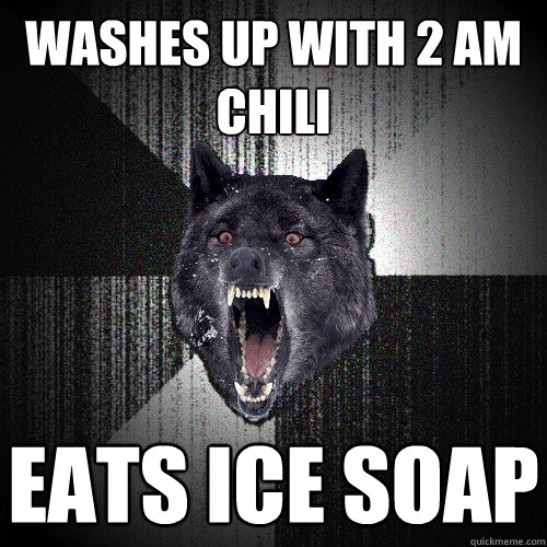 washes up with 2 am chili eats ice soap  Insanity Wolf