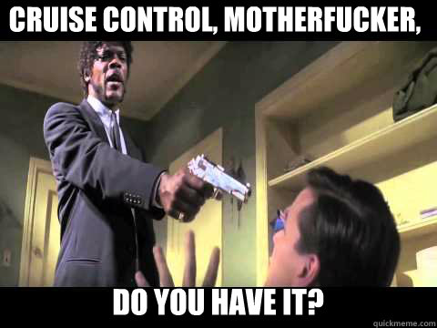 cruise control, motherfucker, do you have it? - cruise control, motherfucker, do you have it?  Annoyed Samuel L Jackson