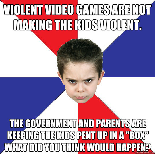 violent video games are not making the kids violent. The government and parents are keeping the kids pent up in a 