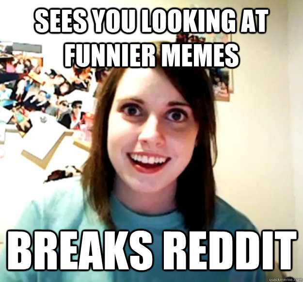 sees you looking at funnier memes breaks reddit  Overly Attached Girlfriend