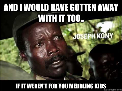 And I would have gotten away with it too.. If it weren't for you meddling kids - And I would have gotten away with it too.. If it weren't for you meddling kids  Kony