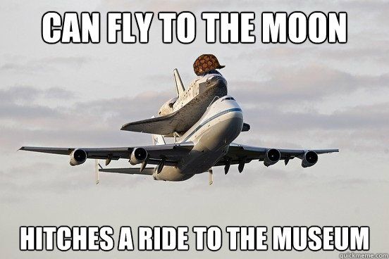 can fly to the moon hitches a ride to the museum - can fly to the moon hitches a ride to the museum  Scumbag Space Shuttle
