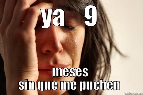 YA    9 MESES SIN QUE ME PUCHEN  First World Problems