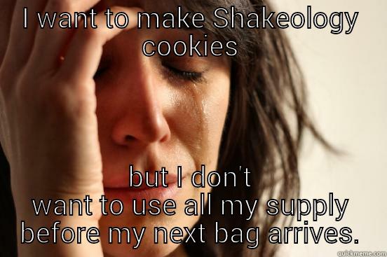 I WANT TO MAKE SHAKEOLOGY COOKIES BUT I DON'T WANT TO USE ALL MY SUPPLY BEFORE MY NEXT BAG ARRIVES. First World Problems
