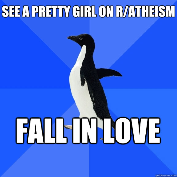See a pretty girl on r/atheism Fall in love  Socially Awkward Penguin