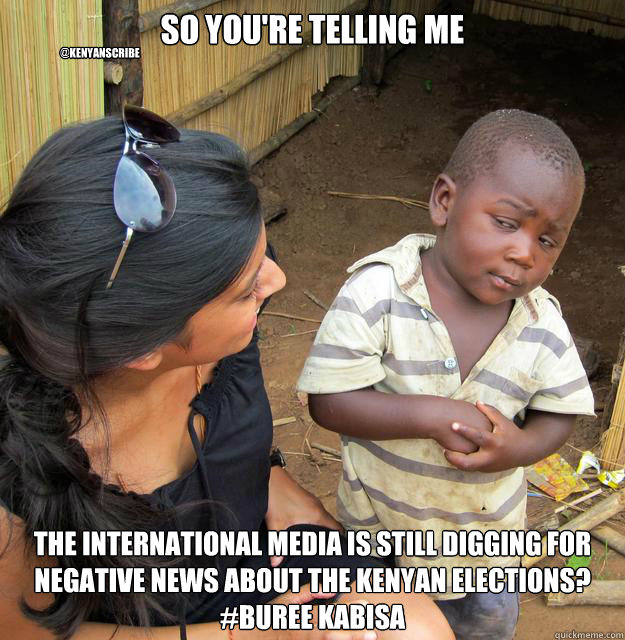 So you're telling me  the international media is still digging for negative news about the kenyan elections? #Buree Kabisa @kenyanscribe  Skeptical African Kid