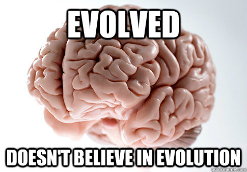 Evolved Doesn't believe in evolution  Scumbag Brain