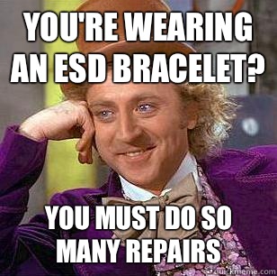 You're wearing an ESD bracelet? You must do so many repairs - You're wearing an ESD bracelet? You must do so many repairs  Condescending Wonka