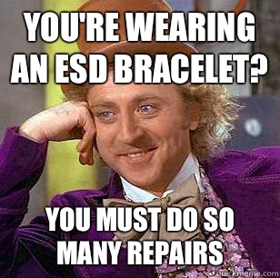 You're wearing an ESD bracelet? You must do so many repairs  Condescending Wonka