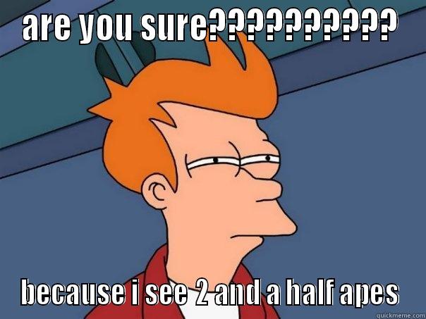 ARE YOU SURE?????????? BECAUSE I SEE 2 AND A HALF APES Futurama Fry