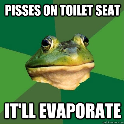 Pisses on toilet seat It'll evaporate  Foul Bachelor Frog