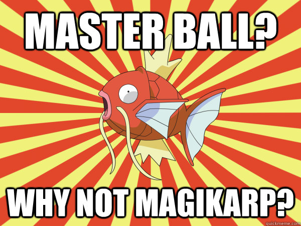master ball? Why not magikarp?  
