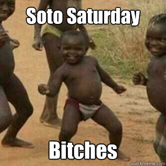 Soto Saturday Bitches  Its friday niggas