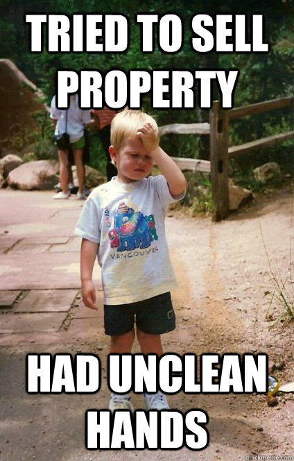 tried to sell property had unclean hands - tried to sell property had unclean hands  Regretful Toddler