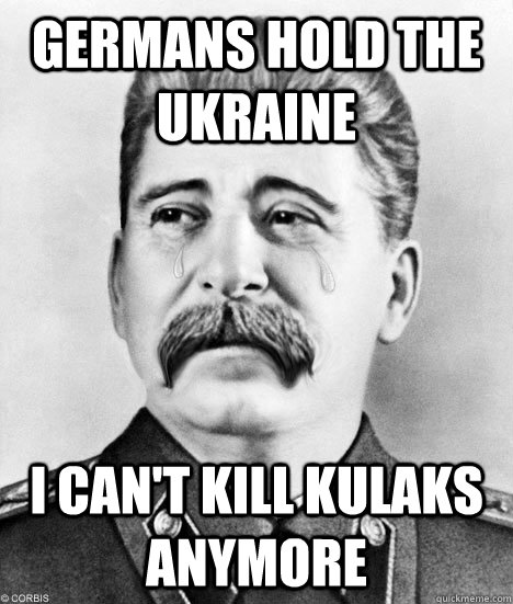 GERMANS HOLD THE UKRAINE I CAN'T KILL KULAKS ANYMORE - GERMANS HOLD THE UKRAINE I CAN'T KILL KULAKS ANYMORE  Sad Stalin