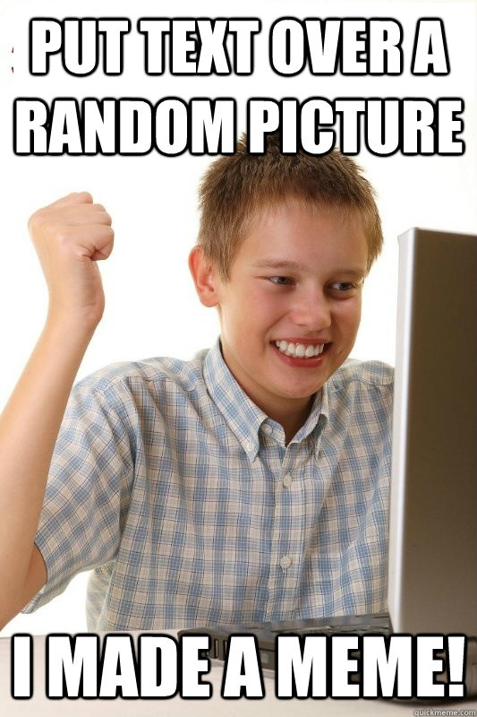 Put text over a random picture I made a meme!  1st Day Internet Kid